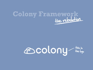 Colony Framework
          the  r ebolution




                      this  is
                      the  logo
 