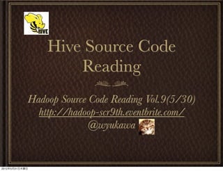 Hive Source Code
                    Reading
            Hadoop Source Code Reading Vol.9(5/30)
              http://hadoop-scr9th.eventbrite.com/
                          @wyukawa


2012年5月31日木曜日
 