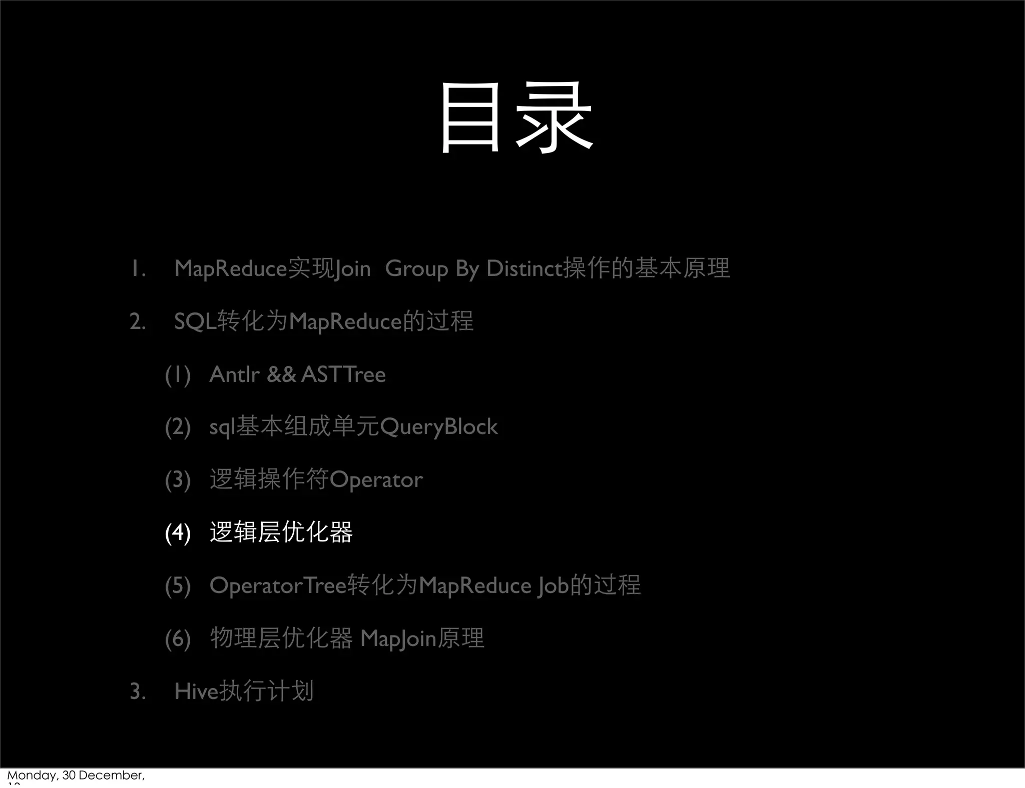 ⺫⽬目录
1.

MapReduce实现Join Group By Distinct操作的基本原理

2.

SQL转化为MapReduce的过程
(1) Antlr && ASTTree
(2) sql基本组成单元QueryBlock
(3) 逻辑操作符Operator
(4) 逻辑层优化器
(5) OperatorTree转化为MapReduce Job的过程
(6) 物理层优化器 MapJoin原理

3.

Monday, 30 December,

Hive执⾏行计划

 