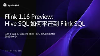 Flink 1.16 Preview:
Hive SQL 如何平迁到 Flink SQL
伍翀（云邪）/ Apache Flink PMC & Committer
2022-09-24
Apache Flink meetup 北京站
 