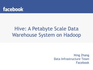 Hive: A Petabyte Scale Data Warehouse System on Hadoop Ning Zhang Data Infrastructure Team Facebook 