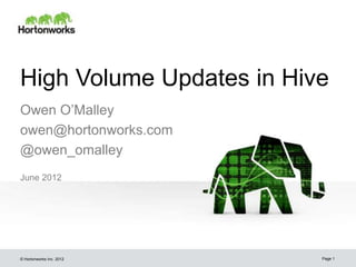 High Volume Updates in Hive
Owen O’Malley
owen@hortonworks.com
@owen_omalley
June 2012




© Hortonworks Inc. 2012   Page 1
 