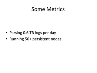 Some Metrics	Parsing 0.6 TB logs per dayRunning 50+ persistent nodes