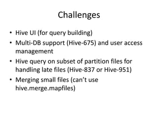 Workflow to Hive (phase 2)Continuous log collection via ChukwaGeneric and continuous parse/merge/load to ‘real-time’ Hive warehousemerge at hourly boundary and load to public Hive warehouse. SLA is 2 Hr on merged data.Daily/Hourly job: For summary.For publishing data to BI for reporting.