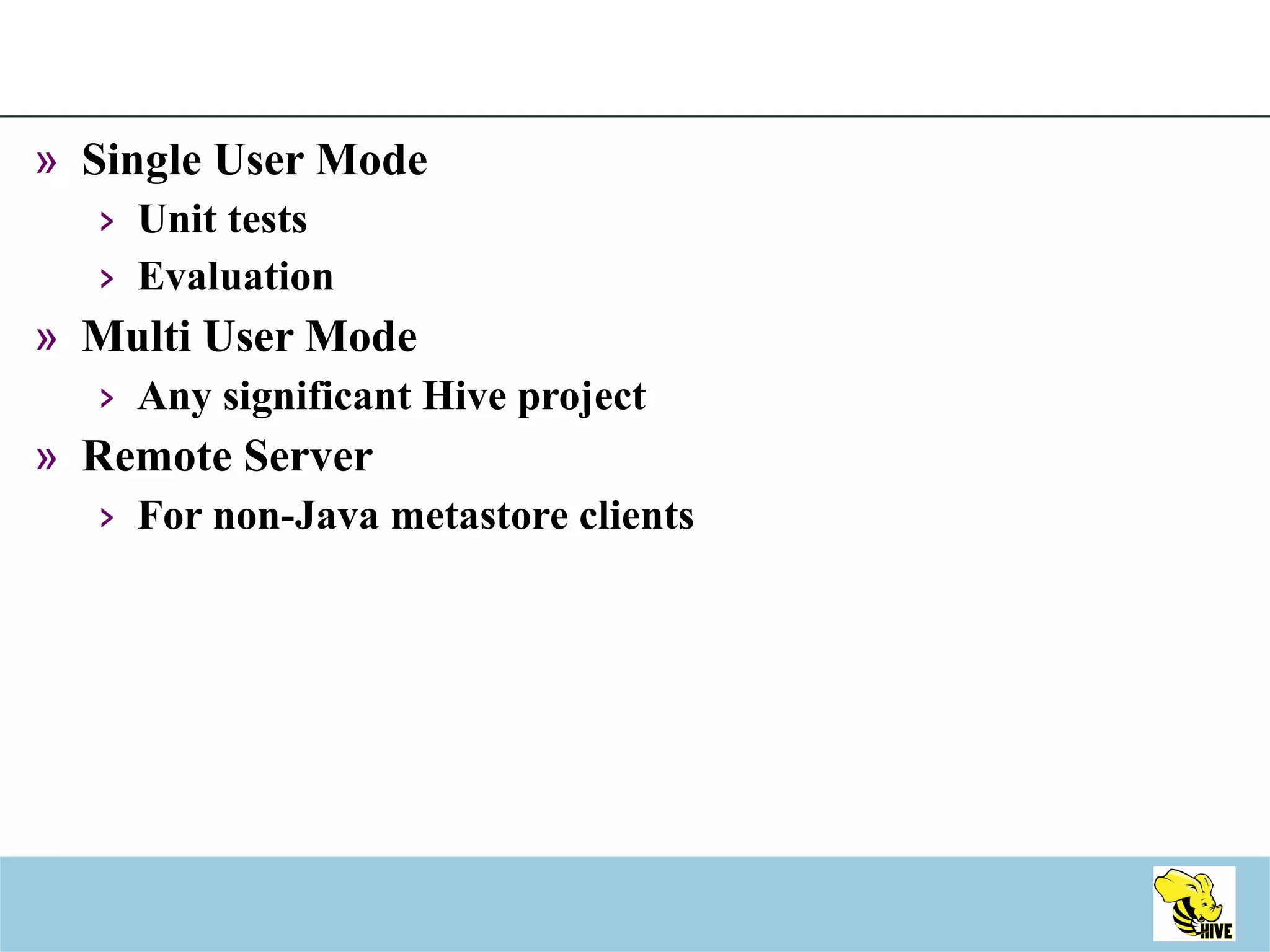 Single User Mode Unit tests Evaluation Multi User Mode Any significant Hive project Remote Server For non-Java metastore clients 
