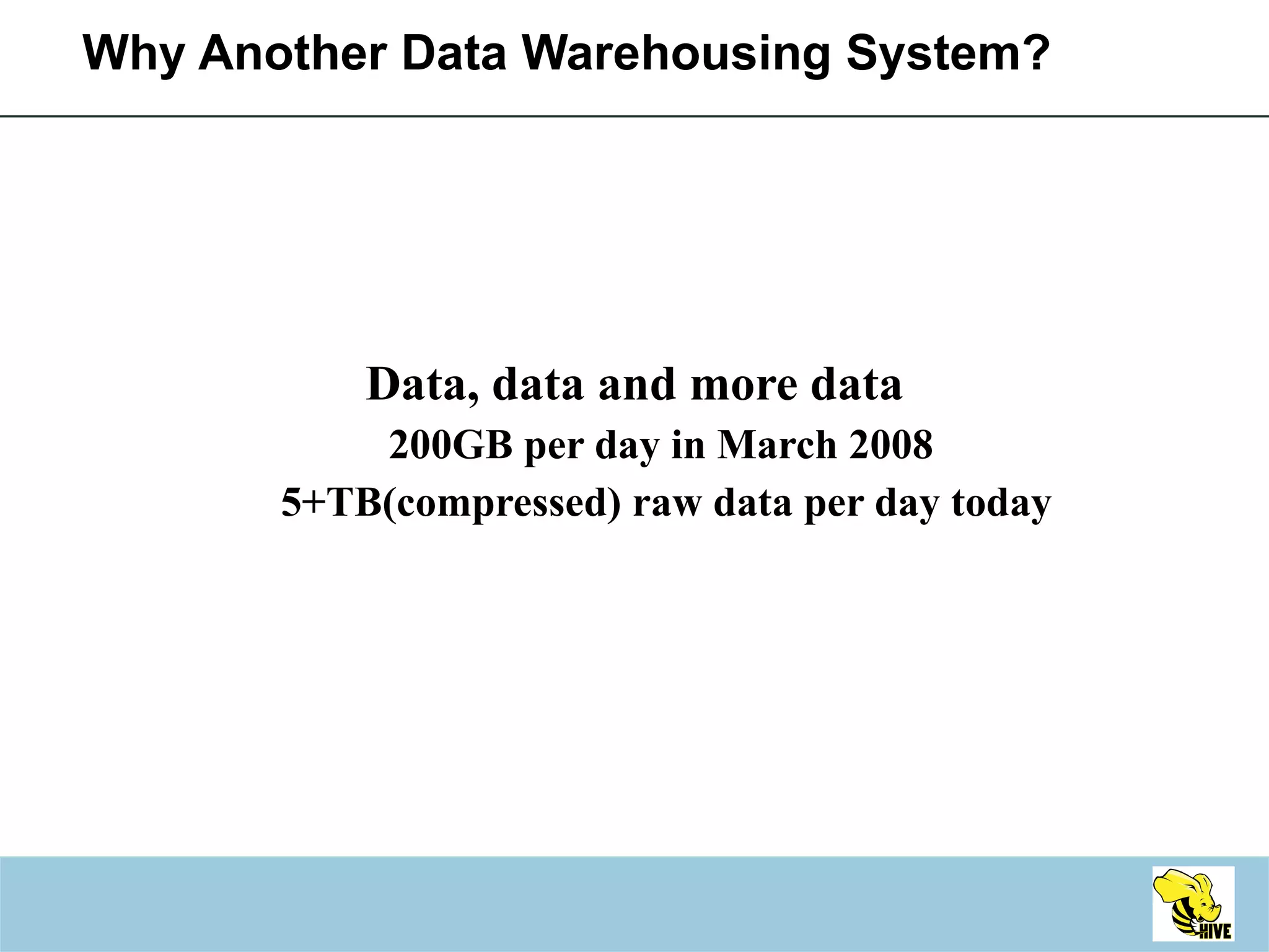 Why Another Data Warehousing System? Data, data and more data 200GB per day in March 2008  5+TB(compressed) raw data per day today 