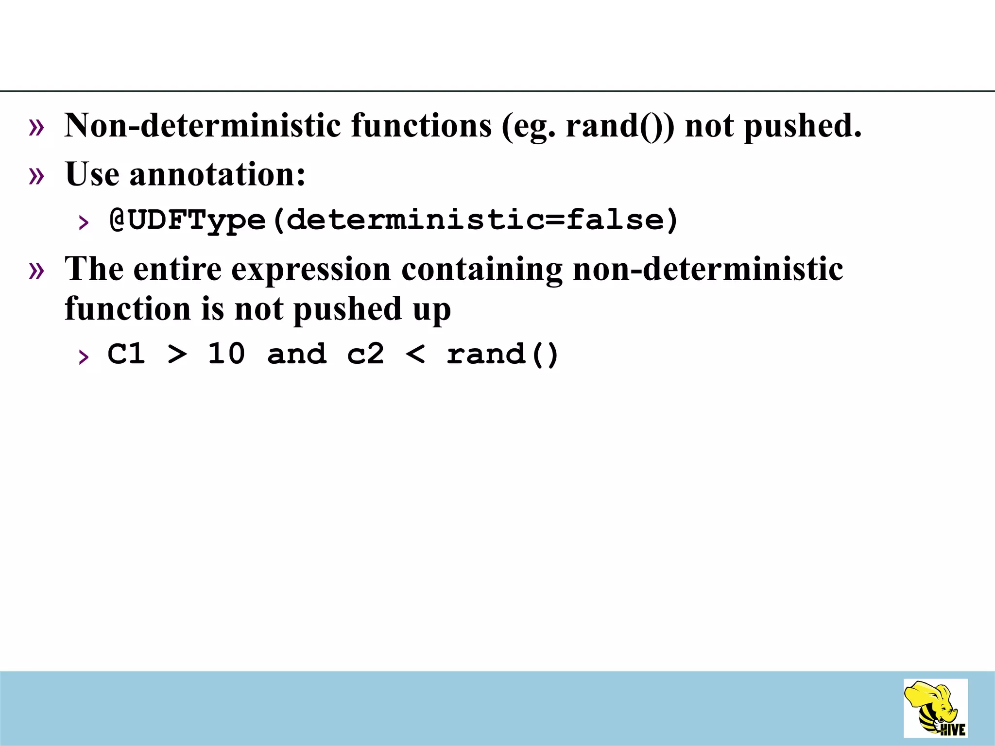 Non-deterministic functions (eg. rand()) not pushed. Use annotation:  @UDFType(deterministic=false) The entire expression containing non-deterministic function is not pushed up C1 > 10 and c2 < rand() 