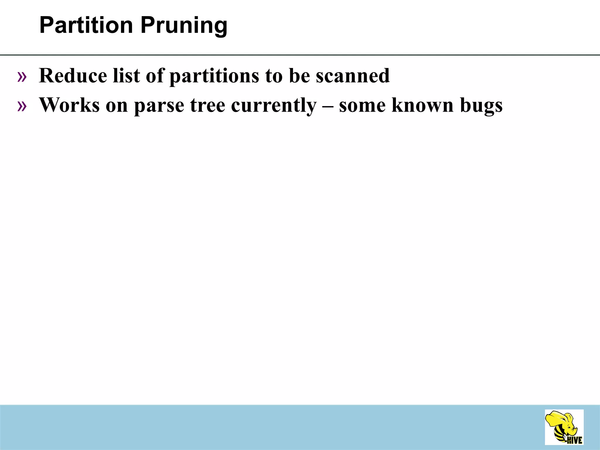 Partition Pruning Reduce list of partitions to be scanned Works on parse tree currently – some known bugs 