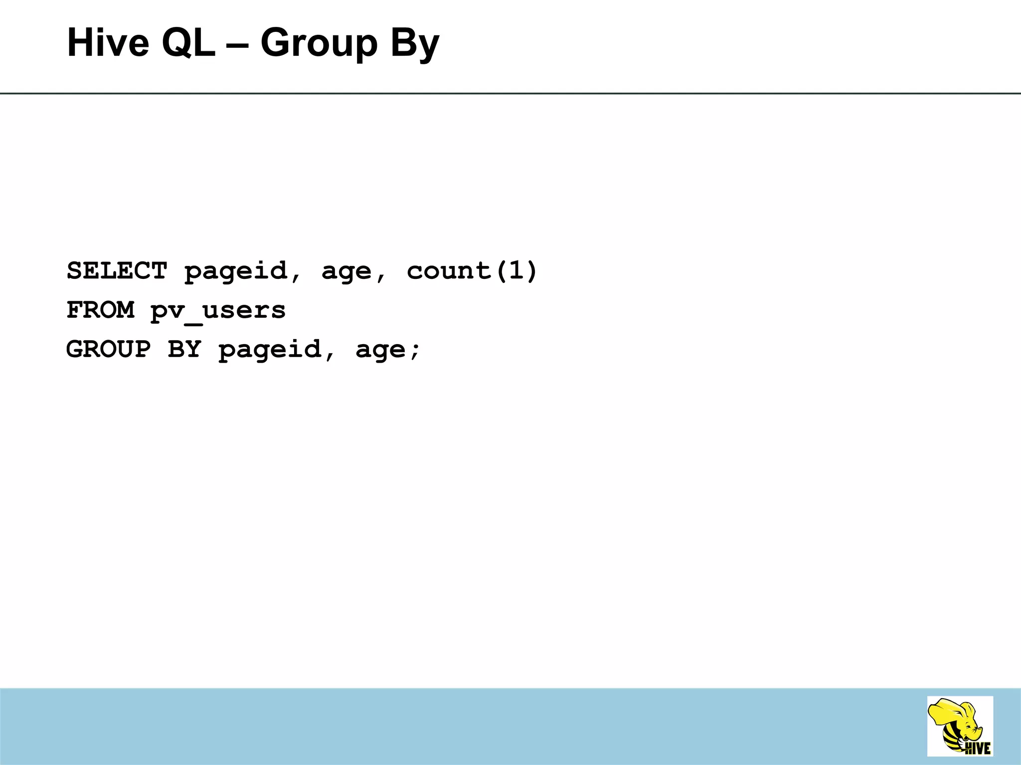 Hive QL – Group By SELECT pageid, age, count(1) FROM pv_users GROUP BY pageid, age; 