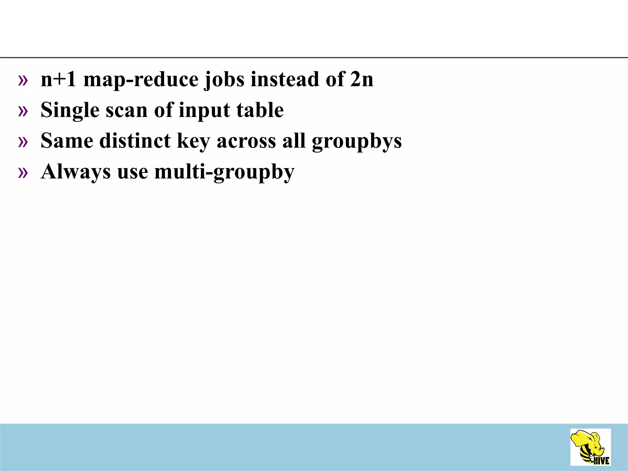 n+1 map-reduce jobs instead of 2n Single scan of input table Same distinct key across all groupbys Always use multi-groupby 
