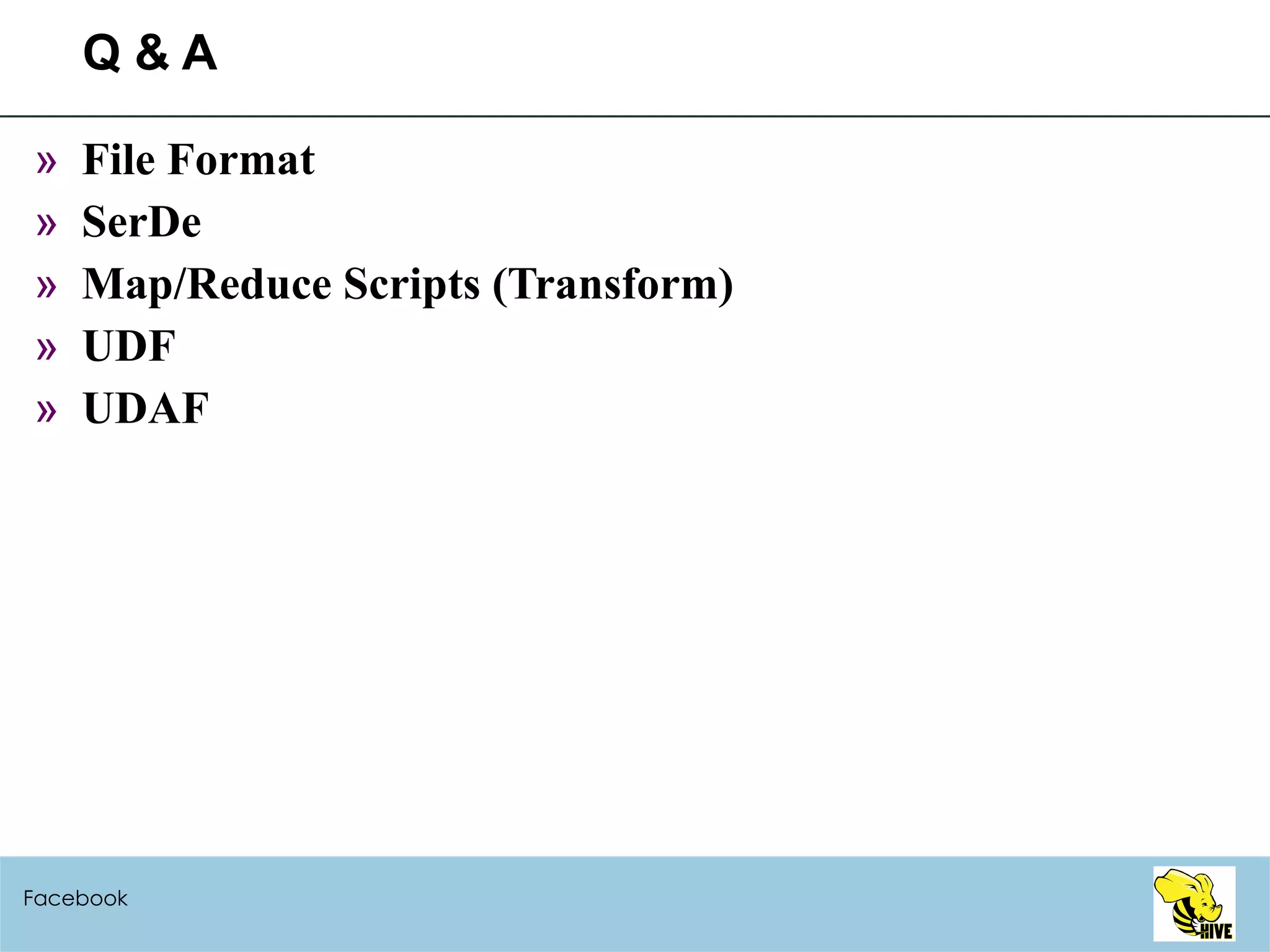 Q & A File Format SerDe Map/Reduce Scripts (Transform) UDF UDAF Facebook 