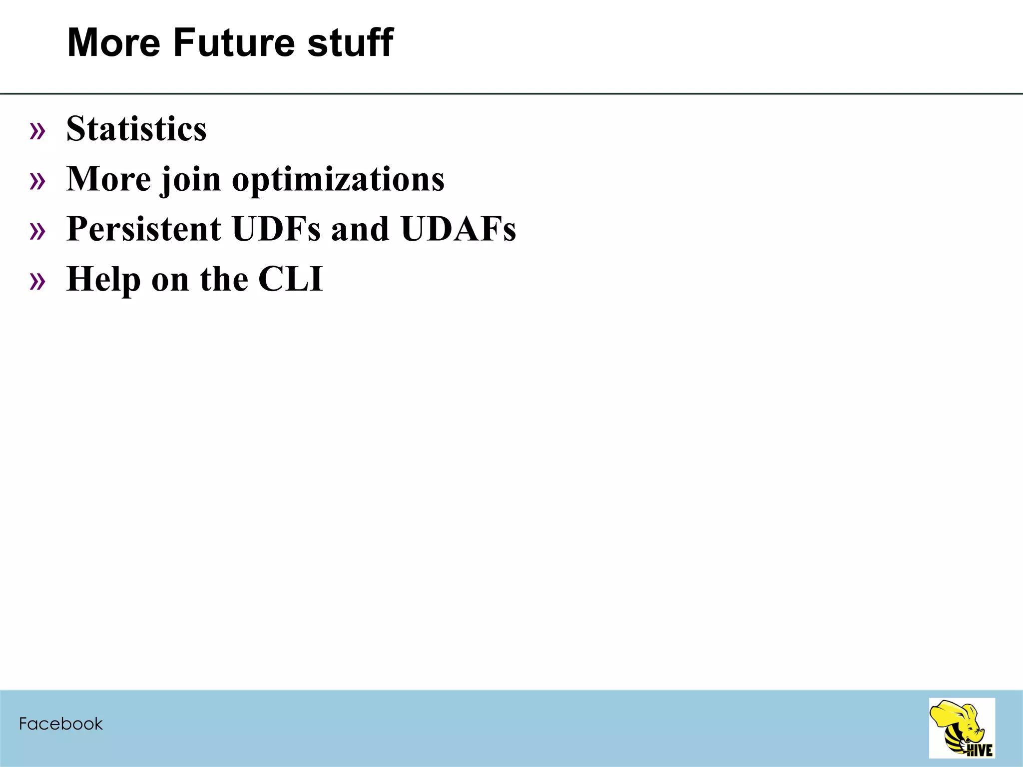 More Future stuff Statistics More join optimizations Persistent UDFs and UDAFs Help on the CLI Facebook 