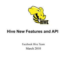Hive New Features and API Facebook Hive Team March 2010 
