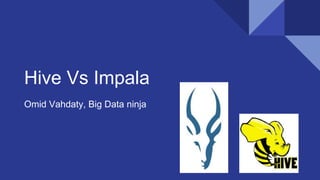 Hive Vs Impala
Omid Vahdaty, Big Data ninja
 