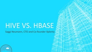 HIVE VS. HBASE
Saggi Neumann, CTO and Co-founder Xplenty
 