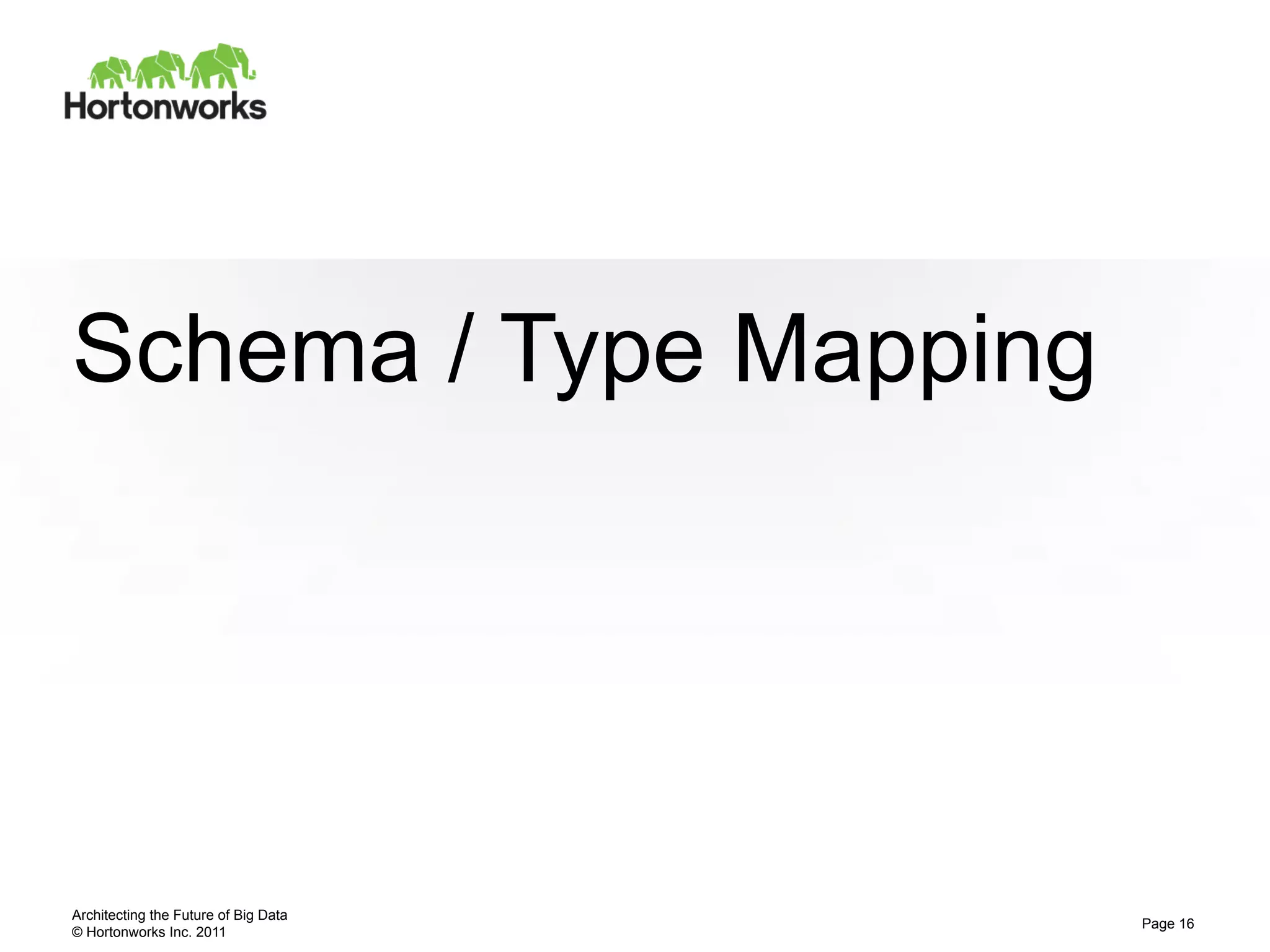 Schema / Type Mapping




Architecting the Future of Big Data
                                      Page 16
© Hortonworks Inc. 2011
 