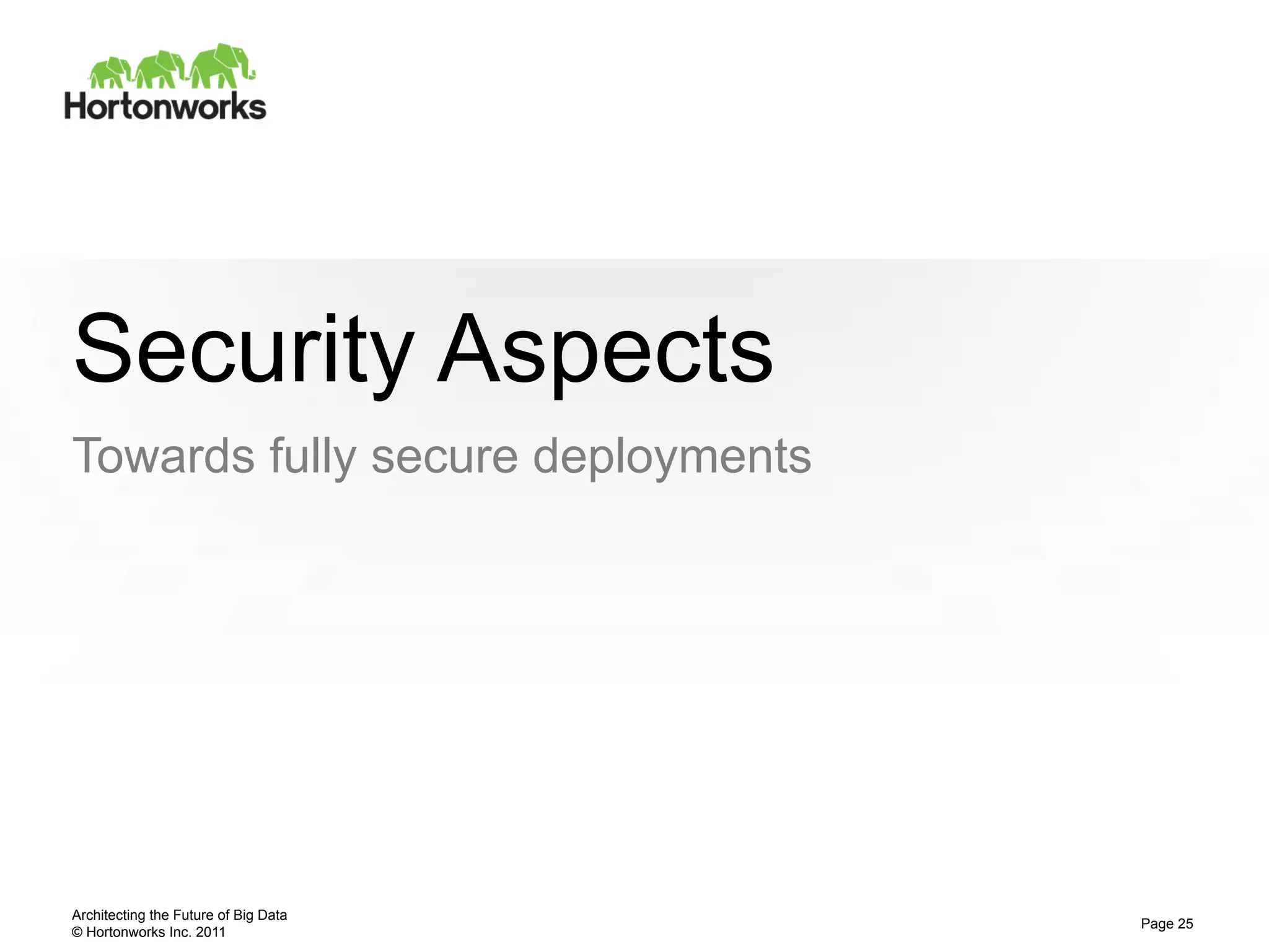 Security Aspects
Towards fully secure deployments




Architecting the Future of Big Data
                                      Page 25
© Hortonworks Inc. 2011
 