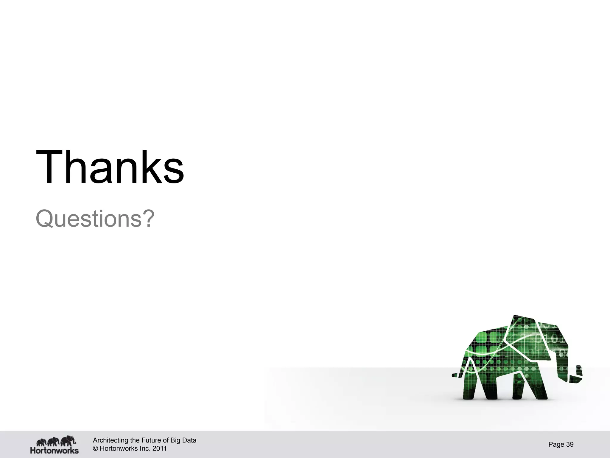 Thanks
Questions?




    Architecting the Future of Big Data
                                          Page 39
    © Hortonworks Inc. 2011
 
