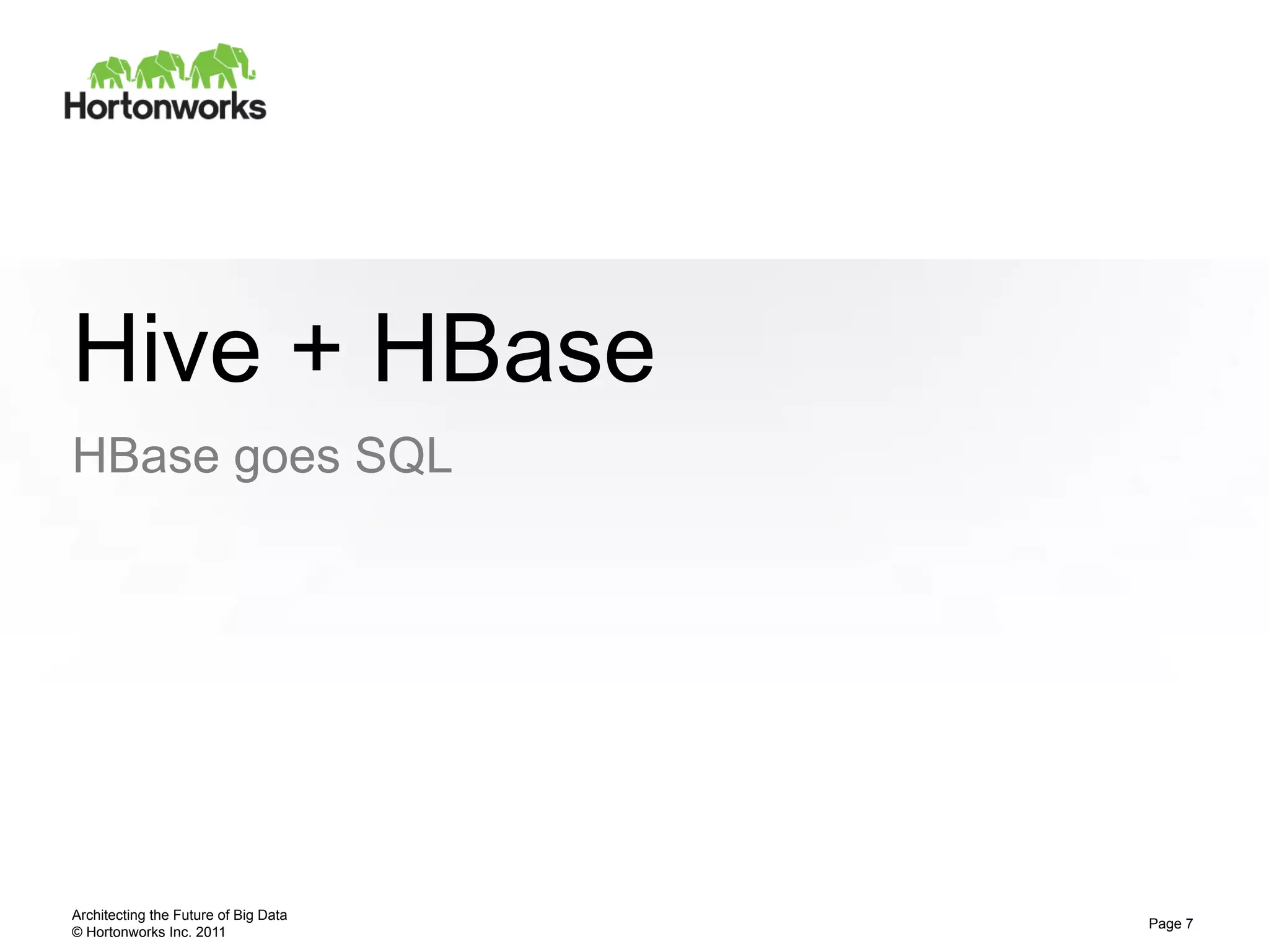 Hive + HBase
HBase goes SQL




Architecting the Future of Big Data
                                      Page 7
© Hortonworks Inc. 2011
 
