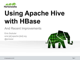 Using Apache Hive
with HBase
And Recent Improvements
Enis Soztutar
enis [at] apache [dot] org
@enissoz




© Hortonworks Inc. 2011      Page 1
 