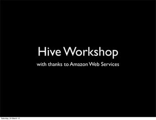 Hive Workshop
                        with thanks to Amazon Web Services




Saturday, 24 March 12
 
