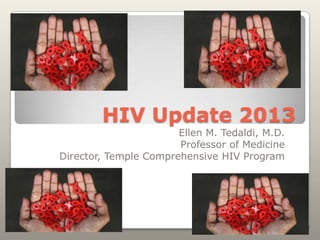 HIV Update 2013
Ellen M. Tedaldi, M.D.
Professor of Medicine
Director, Temple Comprehensive HIV Program

 