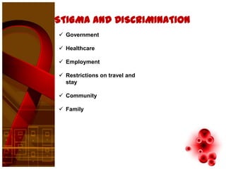 STIGMA AND DISCRIMINATION
 Government

 Healthcare

 Employment

 Restrictions on travel and
  stay

 Community

 Family
 