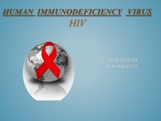 PRESENTED BY
K.MANIKANTH
HUMAN IMMUNODEFICIENCY VIRUS
HIV
 