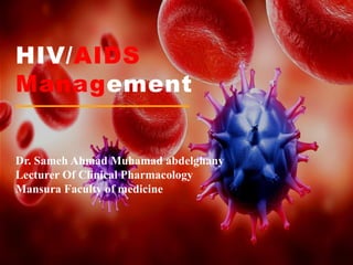 HIV/AIDS
Management
Dr. Sameh Ahmad Muhamad abdelghany
Lecturer Of Clinical Pharmacology
Mansura Faculty of medicine
 