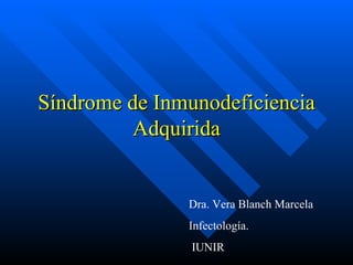 Síndrome de Inmunodeficiencia
          Adquirida


               Dra. Vera Blanch Marcela
               Infectología.
                IUNIR
 
