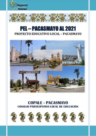PEL – PACASMAYO AL 2021 
PROYECTO EDUCATIVO LOCAL – PACASMAYO 
COPALE - PACASMAYO 
CONSEJO PARTICIPATIVO LOCAL DE EDUCACIÓN 
 