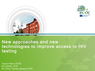 New approaches and new
technologies to improve access to HIV
testing
Teymur Noori, ECDC
25 October, 2016
HIV Drug Therapy Glasgow 2016
 