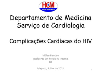 Departamento de Medicina
Serviço de Cardiologia
Complicações Cardíacas do HIV
Málen Barroso
Residente em Medicina Interna
R3
Maputo, Julho de 2021 1
 