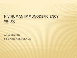 HIV(HUMAN IMMUNODEFICIENCY
VIRUS)
As A Remedy
BY Dada ademola . s
 