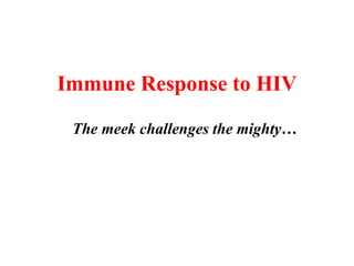 Immune Response to HIV
The meek challenges the mighty…
 