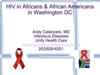 HIV in Africans & African Americans in Washington DC Andy Catanzaro, MD Infectious Diseases Unity Health Care [email_address] 202/829-6201 