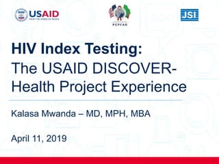 HIV Index Testing:
The USAID DISCOVER-
Health Project Experience
Kalasa Mwanda – MD, MPH, MBA
April 11, 2019
 