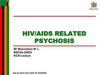 KALULUSHI COLLEGE OF NURSING
Mr Mulundano M. L
BSCNs-UNZA
KCN-Lecture
HIV/AIDS RELATED
PSYCHOSIS
 