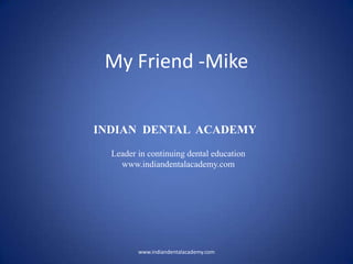 My Friend -Mike
www.indiandentalacademy.com
INDIAN DENTAL ACADEMY
Leader in continuing dental education
www.indiandentalacademy.com
 
