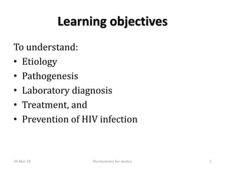 Learning objectives
To understand:
• Etiology
• Pathogenesis
• Laboratory diagnosis
• Treatment, and
• Prevention of HIV infection
30-Mar-18 Biochemistry for medics 2
 