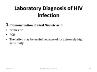 Laboratory Diagnosis of HIV
infection
3. Demonstration of viral Nucleic acid
• probes or
• PCR
• The latter may be useful because of its extremely high
sensitivity.
30-Mar-18 68Biochemistry for medics
 
