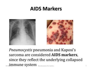 AIDS Markers
Pneumocystis pneumonia and Kaposi’s
sarcoma are considered AIDS markers,
since they reflect the underlying collapsed
immune system30-Mar-18 Biochemistry for medics 7
 