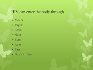 HIV can enter the body through
 Mouth
 Vagina
 Penis
 Nose
 Eyes
 Anus
 Ears
 Break in Skin
 