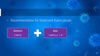 ▸ Recommendation for treatment Naïve person
33
Backbone
2 NRTIS
Base
1 INSTIs or 1 PI
 