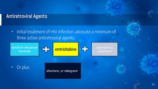 Antiretroviral Agents
▸ Initial treatment of HIV infection advocate a minimum of
three active antiretroviral agents.
▸ Or plus
41
tenofovir disoproxil
fumarate emtricitabine
darunavir or
atazanavir
efavirenz, or raltegravir
 