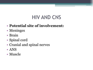 HIV AND CNS
• Potential site of involvement:
• Meninges
• Brain
• Spinal cord
• Cranial and spinal nerves
• ANS
• Muscle
 
