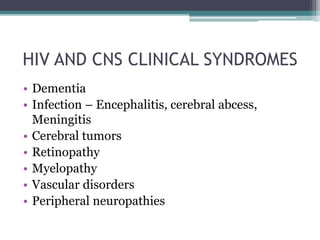 HIV AND CNS CLINICAL SYNDROMES
• Dementia
• Infection – Encephalitis, cerebral abcess,
Meningitis
• Cerebral tumors
• Retinopathy
• Myelopathy
• Vascular disorders
• Peripheral neuropathies
 