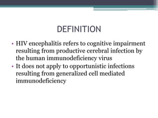 DEFINITION
• HIV encephalitis refers to cognitive impairment
resulting from productive cerebral infection by
the human immunodeficiency virus
• It does not apply to opportunistic infections
resulting from generalized cell mediated
immunodeficiency
 