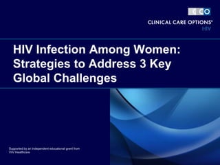 HIV Infection Among Women:
Strategies to Address 3 Key
Global Challenges
Supported by an independent educational grant from
ViiV Healthcare
 