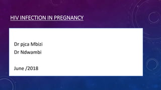 HIV INFECTION IN PREGNANCY
• Dr pjca Mbizi
• Dr Ndwambi
• June /2018
 